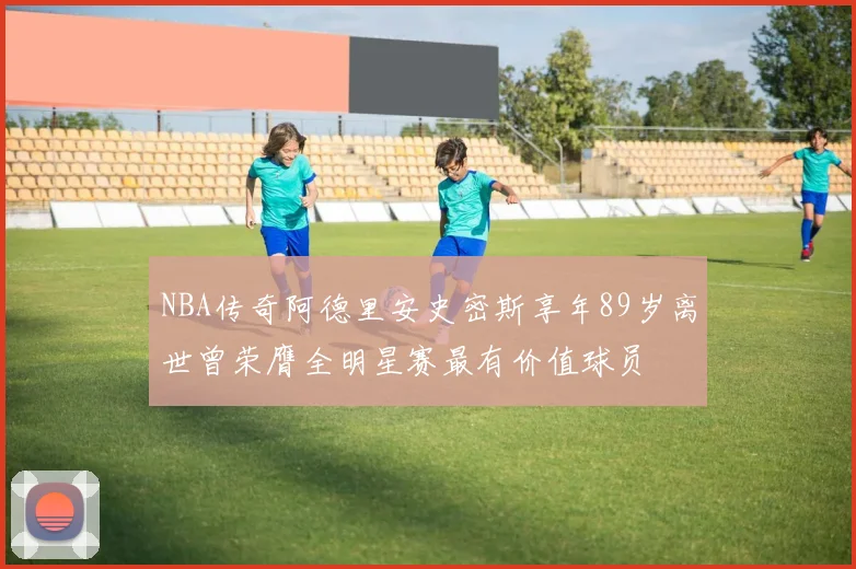 NBA传奇阿德里安史密斯享年89岁离世曾荣膺全明星赛最有价值球员