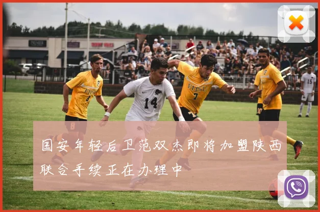 国安年轻后卫范双杰即将加盟陕西联合手续正在办理中