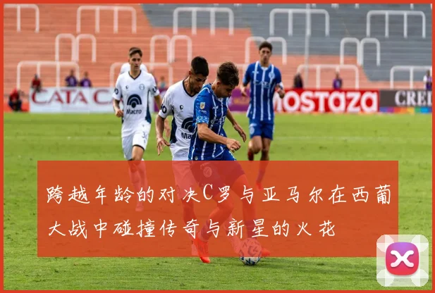 跨越年龄的对决C罗与亚马尔在西葡大战中碰撞传奇与新星的火花