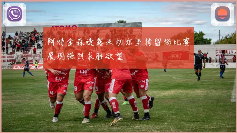 阿特金森透露米切尔坚持留场比赛展现强烈求胜欲望