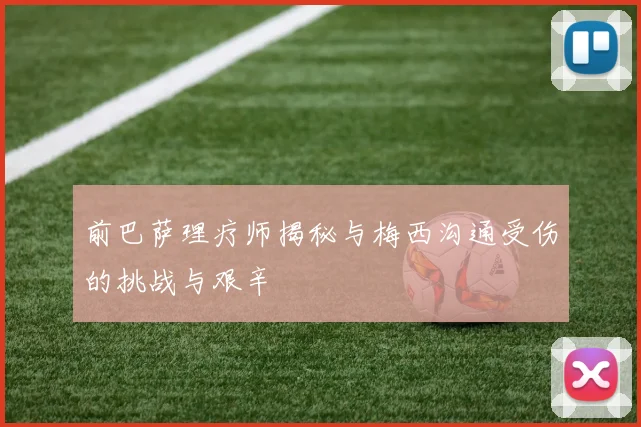 前巴萨理疗师揭秘与梅西沟通受伤的挑战与艰辛