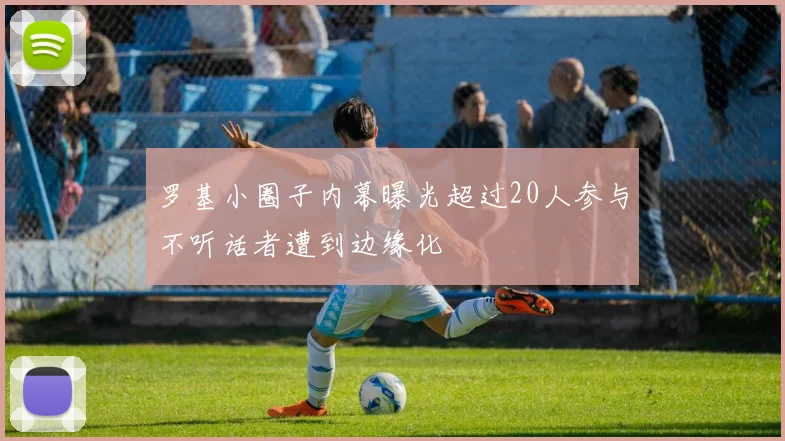 罗基小圈子内幕曝光超过20人参与不听话者遭到边缘化