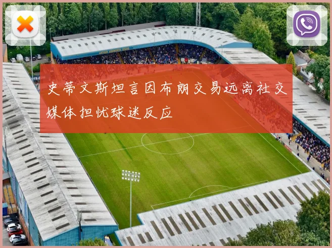 史蒂文斯坦言因布朗交易远离社交媒体担忧球迷反应